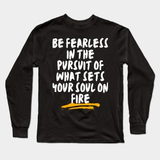 Be fearless in the pursuit of what sets your soul on fire Long Sleeve T-Shirt